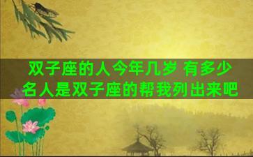 双子座的人今年几岁 有多少名人是双子座的帮我列出来吧